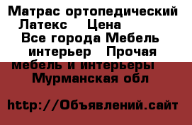 Матрас ортопедический «Латекс» › Цена ­ 3 215 - Все города Мебель, интерьер » Прочая мебель и интерьеры   . Мурманская обл.